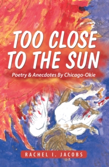 Too Close to the Sun : Poetry & Anecdotes by Chicago-Okie