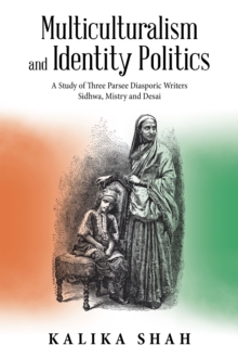 Multiculturalism and Identity Politics : A Study of Three Parsee Diasporic Writers Sidhwa, Mistry and Desai