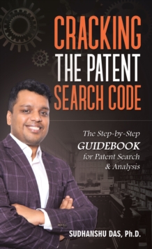 Cracking the Patent Search Code : The Step-By-Step Guidebook for Patent Search & Analysis