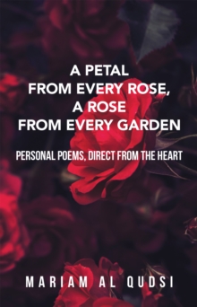 A Petal from Every Rose, a Rose from Every Garden : Personal Poems, Direct from the Heart