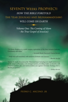 Seventy Weeks Prophecy: How the Bible Foretold the Year Jesus(As) and Muhammad(Saw) Will Come on Earth : Volume One: the Coming of Islam - the True Gospel of Jesus(As)