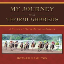 My Journey with Thoroughbreds : A History of Thoroughbreds in Jamaica