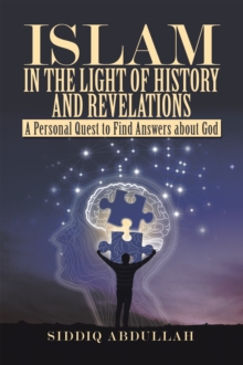 Islam in the Light of History and Revelations : A Personal Quest to Find Answers About God