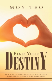 Find Your Destiny : Ten   Simple Approaches  to Successful Entrepreneurship and Happiness