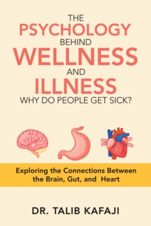 The Psychology Behind Wellness and Illness Why Do People Get Sick? : Exploring the Connections Between the Brain, Gut, and Heart