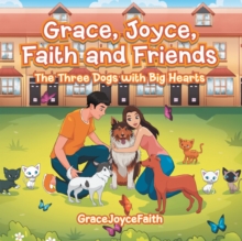 Grace, Joyce, Faith and Friends : The Three Dogs with Big Hearts