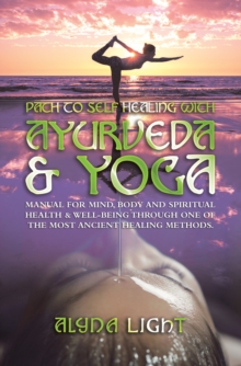 Path to Self Healing with Ayurveda & Yoga : Manual for Mind, Body and Spiritual Health & Well-Being Through One of the Most Ancient Healing Methods.