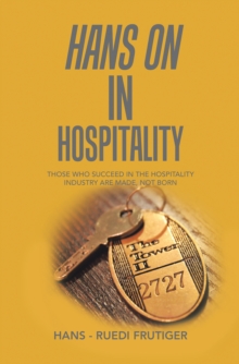 Hans on in Hospitality : Those Who Succeed in the Hospitality Industry Are Made, Not Born