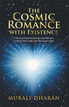 The Cosmic Romance with Existence : A Personal Guide Book for Spiritual Warriors to Merge Their Light with the Cosmic Light