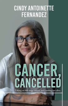 Cancer, Cancelled : Taking on 4Th Stage Cancer, and Coming out Alive.