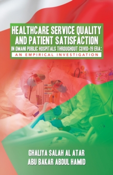 HEALTHCARE SERVICE QUALITY AND PATIENT SATISFACTION IN OMANI PUBLIC HOSPITALS THROUGHOUT COVID-19 ERA: AN EMPIRICAL INVESTIGATION