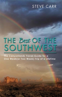The Best of the Southwest : The Canyonlands Travel Guide for a One Week(or Two Week) Trip of a Lifetime, Paperback / softback Book The Best of the Southwest : The Canyonlands Travel Guide for a One Week(or Two Week) Trip of a Lifetime, Paperback / softback Book