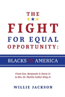 The Fight for Equal Opportunity: Blacks in America : From Gen. Benjamin O. Davis Jr. to Rev. Dr. Martin Luther King Jr., Paperback / softback Book The Fight for Equal Opportunity: Blacks in America : From Gen. Benjamin O. Davis Jr. to Rev. Dr. Martin Luther King Jr., Paperback / softback Book