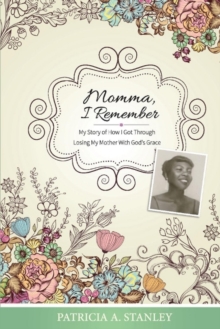 Momma, I Remember : My Story of How I Got Through Losing My Mother With God's Grace, Paperback / softback Book Momma, I Remember : My Story of How I Got Through Losing My Mother With God's Grace, Paperback / softback Book
