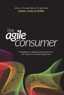 The Agile Consumer : Navigating the Empowered Economy and the Future of Customer Experience, Hardback Book The Agile Consumer : Navigating the Empowered Economy and the Future of Customer Experience, Hardback Book