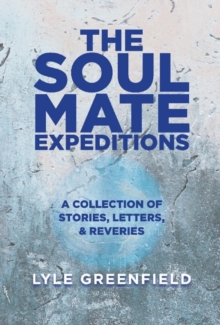 The Soul Mate Expeditions : A Collection of Stories, Letters, & Reveries, Hardback Book The Soul Mate Expeditions : A Collection of Stories, Letters, & Reveries, Hardback Book