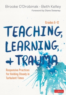 Teaching, Learning, and Trauma, Grades 6-12 : Responsive Practices for Holding Steady in Turbulent Times