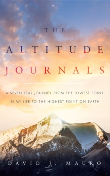 The Altitude Journals : A Seven-Year Journey from the Lowest Point in My Life to the Highest Point on Earth