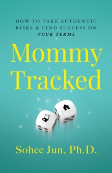 Mommytracked : How to Take Authentic Risks and Find Success On Your Terms