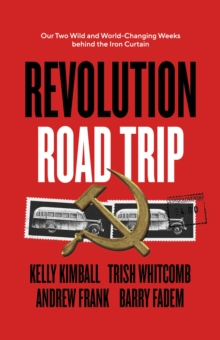 Revolution Road Trip : Our Two Wild and World-Changing Weeks behind the Iron Curtain