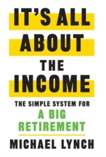 It's All About The Income : The Simple System for a Big Retirement