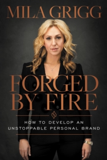 Forged by Fire : How to Develop an Unstoppable Personal Brand