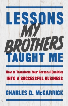 Lessons My Brothers Taught Me : How to Transform Your Personal Qualities Into A Successful Business