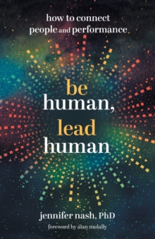 Be Human, Lead Human : How to Connect People and Performance