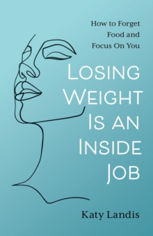 Losing Weight Is an Inside Job : How to Forget Food and Focus On You