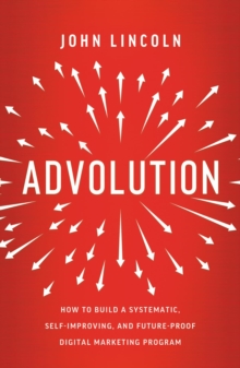 Advolution : How to Build a Systematic, Self-Improving, and Future-Proof Digital Marketing Program