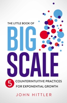 The Little Book of Big Scale : 5 Counterintuitive Practices for Exponential Growth