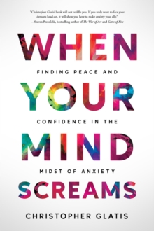 When Your Mind Screams : Finding Peace and Confidence in the Midst of Anxiety