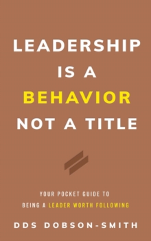 Leadership Is a Behavior Not a Title : Your Pocket Guide to Being a Leader Worth Following