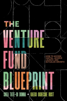 The Venture Fund Blueprint : How to Access Capital, Achieve Launch, and Actualize Growth