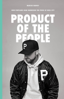 Product of the People : How Portland Gear Harnessed the Pride of Rose City