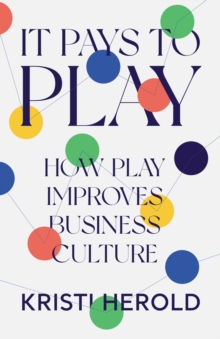 It Pays to PLAY : How Play Improves Business Culture