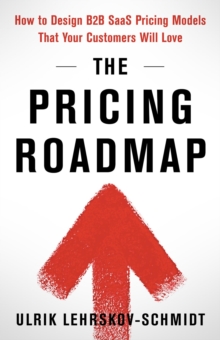 The Pricing Roadmap : How to Design B2B SaaS Pricing Models That Your Customers Will Love