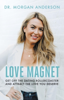 Love Magnet : Get Off the Dating Rollercoaster and Attract the Love You Deserve