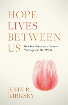 Hope Lives between Us : How Interdependence Improves Your Life and Our World