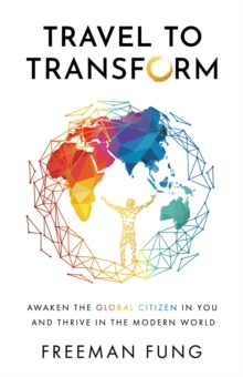 Travel to Transform : Awaken the Global Citizen in You and Thrive in the Modern World