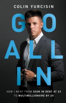 GO ALL IN : How I Went from 50K in Debt at 23 to Multimillionaire by 24