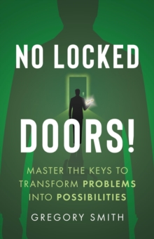 No Locked Doors! : Master the Keys to Transform Problems into Possibilities