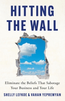 Hitting the Wall : Eliminate the Beliefs That Sabotage Your Business and Your Life