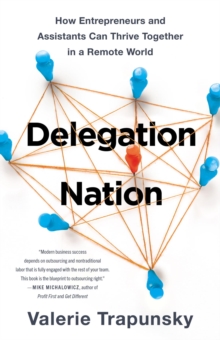 Delegation Nation : How Entrepreneurs and Assistants Can Thrive Together in a Remote World