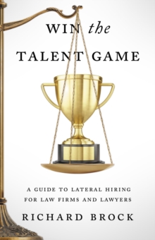 Win the Talent Game : A Guide to Lateral Hiring for Law Firms and Lawyers