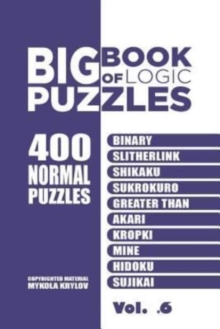 Big Book Of Logic Puzzles - 400 Normal Puzzles : Binary, Slitherlink, Shikaku, Sukrokuro, Greater than, Akari, Kropki, Mine, Hidoku, Sujikai (Volume 6)