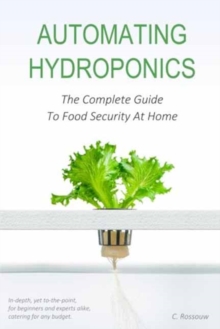 Automating Hydroponics : The Complete Guide To Food Security At Home, Paperback Book Automating Hydroponics : The Complete Guide To Food Security At Home, Paperback Book