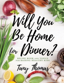 Will you Be Home for Dinner? : Recipe Book and topics for raising healthy kids