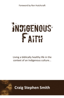 Indigenous Faith : Living a biblically healthy life in the context of an indigenous culture...