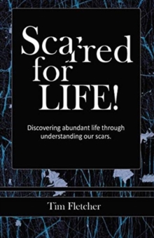 Scarred For Life! : Discovering Abundant Life Through Understanding Our Scars